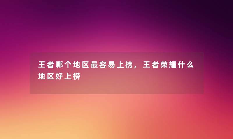 王者哪个地区容易上榜,王者荣耀什么地区好上榜 王者哪个地区容易上榜,王者荣耀什么地区好上榜