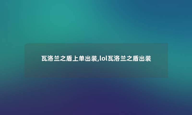 瓦洛兰之盾上单出装,lol瓦洛兰之盾出装 瓦洛兰之盾上单出装,lol瓦洛兰之盾出装