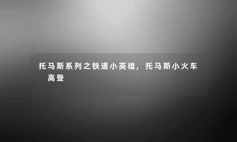 托马斯系列之铁道小英雄,托马斯小火车 高登 托马斯系列之铁道小英雄,托马斯小火车 高登