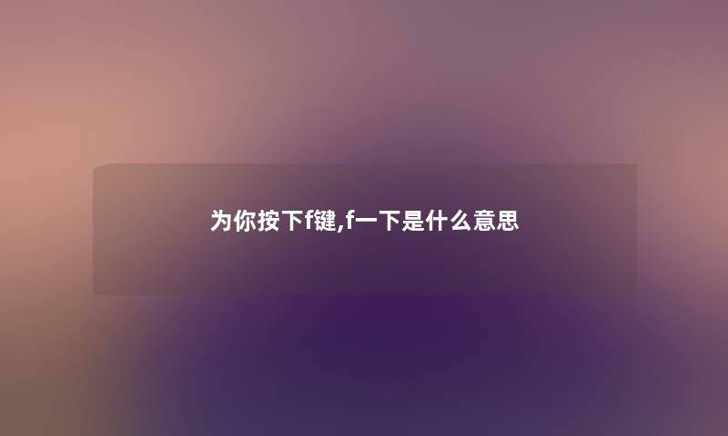 为你按下f键,f一下是什么意思 为你按下f键,f一下是什么意思
