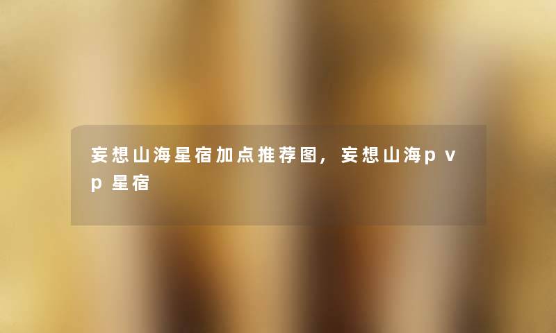 妄想山海星宿加点推荐图,妄想山海pvp星宿 妄想山海星宿加点推荐图,妄想山海pvp星宿