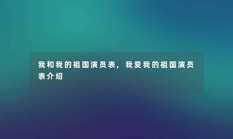 我和我的祖国演员表,我爱我的祖国演员表介绍 我和我的祖国演员表,我爱我的祖国演员表介绍