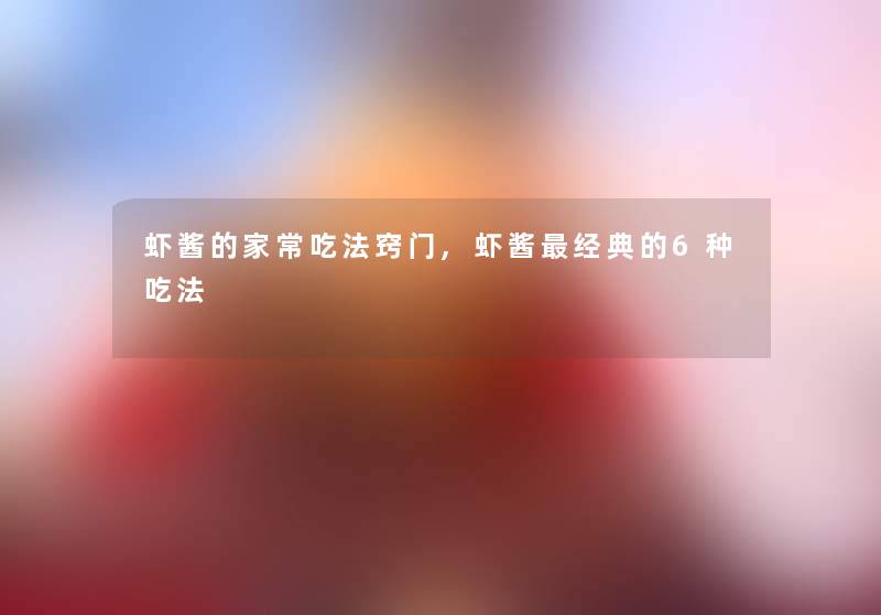 虾酱的家常吃法窍门,虾酱经典的6种吃法 虾酱的家常吃法窍门,虾酱经典的6种吃法