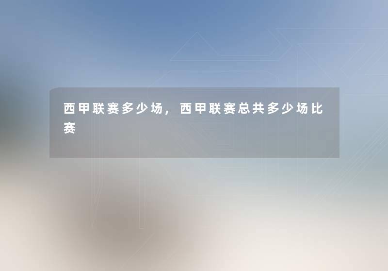 西甲联赛多少场,西甲联赛总共多少场比赛 西甲联赛多少场,西甲联赛总共多少场比赛