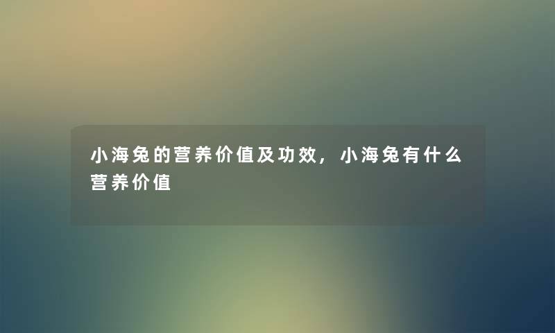 小海兔的营养价值及功效,小海兔有什么营养价值 小海兔的营养价值及功效,小海兔有什么营养价值
