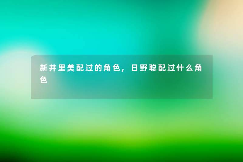 新井里美配过的角色,日野聪配过什么角色