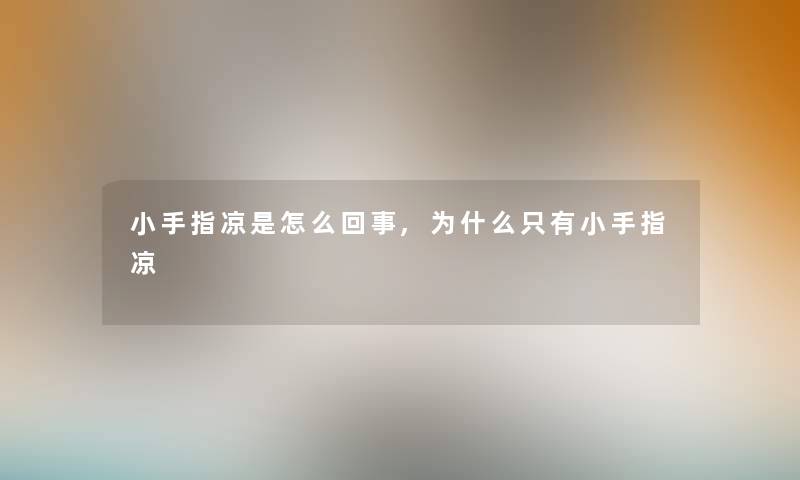 小手指凉是怎么回事,为什么只有小手指凉 小手指凉是怎么回事,为什么只有小手指凉