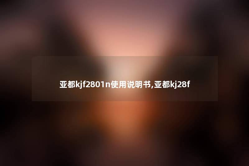 亚都kjf2801n使用说明书,亚都kj28f 亚都kjf2801n使用说明书,亚都kj28f