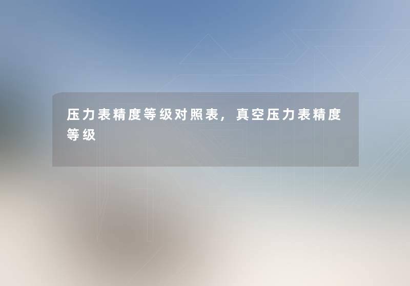 压力表精度等级对照表,真空压力表精度等级