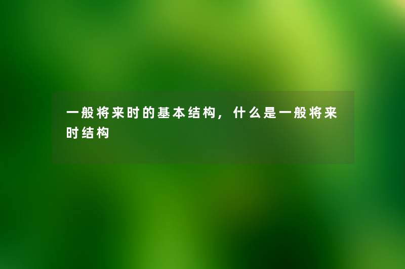 一般将来时的基本结构,什么是一般将来时结构 一般将来时的基本结构,什么是一般将来时结构