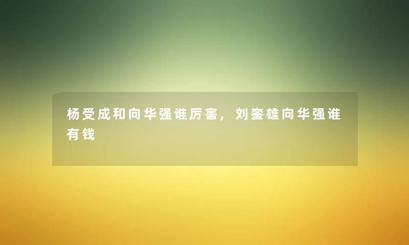 杨受成和向华强谁厉害,刘銮雄向华强谁有钱