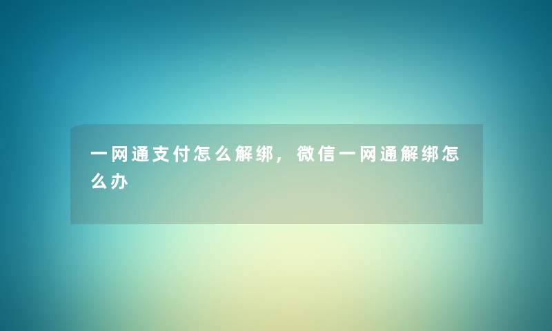 一网通支付怎么解绑,微信一网通解绑怎么办 一网通支付怎么解绑,微信一网通解绑怎么办