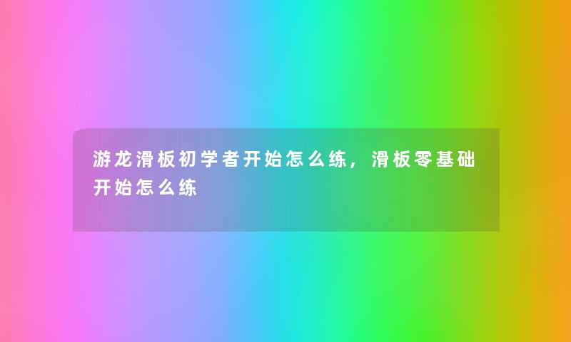 游龙滑板初学者开始怎么练,滑板零基础开始怎么练 游龙滑板初学者开始怎么练,滑板零基础开始怎么练