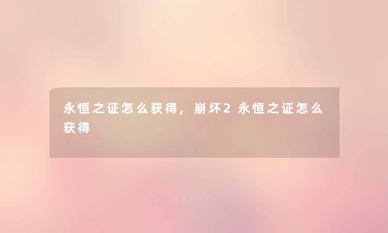 永恒之证怎么获得,崩坏2永恒之证怎么获得 永恒之证怎么获得,崩坏2永恒之证怎么获得