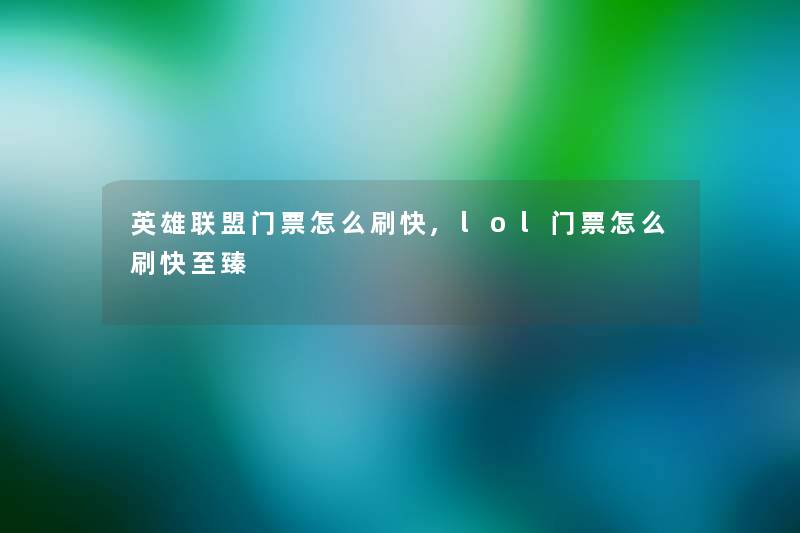 英雄联盟门票怎么刷快,lol门票怎么刷快至臻 英雄联盟门票怎么刷快,lol门票怎么刷快至臻