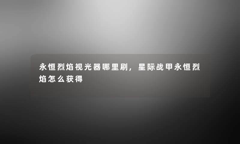 永恒烈焰视光器哪里刷,星际战甲永恒烈焰怎么获得 永恒烈焰视光器哪里刷,星际战甲永恒烈焰怎么获得