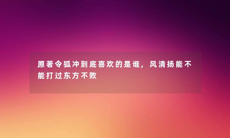 原著令狐冲到底喜欢的是谁,风清扬能不能打过东方不败 原著令狐冲到底喜欢的是谁,风清扬能不能打过东方不败
