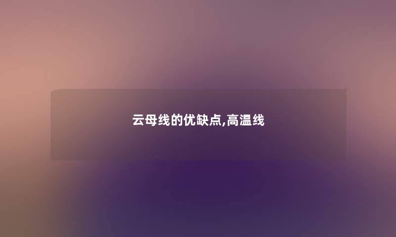 云母线的优缺点,高温线 云母线的优缺点,高温线