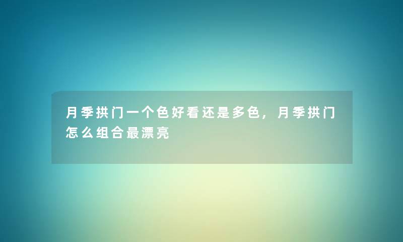 月季拱门一个色好看还是多色,月季拱门怎么组合漂亮 月季拱门一个色好看还是多色,月季拱门怎么组合漂亮