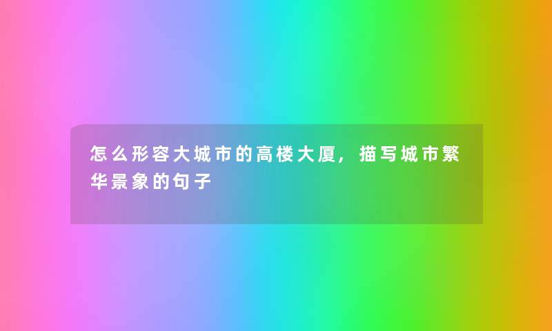 怎么形容大城市的高楼大厦,描写城市繁华景象的句子 怎么形容大城市的高楼大厦,描写城市繁华景象的句子