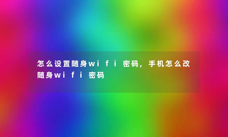 怎么设置随身wifi密码,手机怎么改随身wifi密码