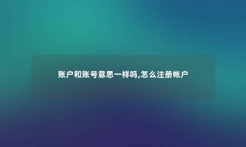 账户和账号意思一样吗,怎么注册帐户
