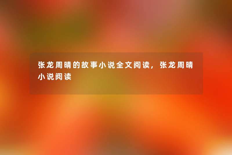 张龙周晴的故事小说我的阅读,张龙周晴小说阅读 张龙周晴的故事小说我的阅读,张龙周晴小说阅读