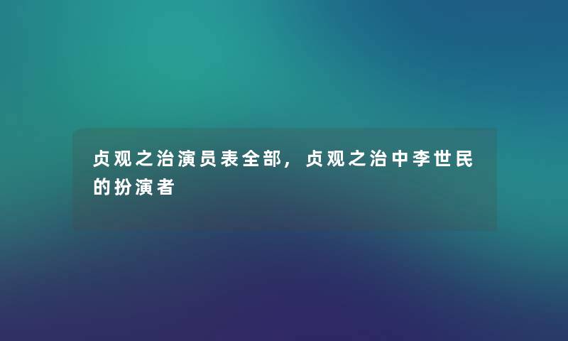 贞观之治演员表整理的,贞观之治中李世民的扮演者 贞观之治演员表整理的,贞观之治中李世民的扮演者