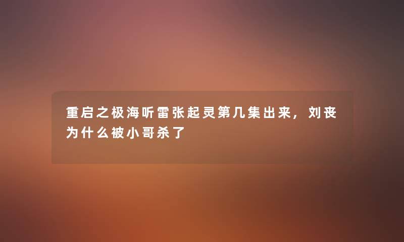 重启之极海听雷张起灵第几集出来,刘丧为什么被小哥杀了 重启之极海听雷张起灵第几集出来,刘丧为什么被小哥杀了