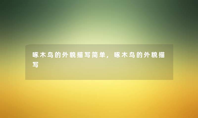 啄木鸟的外貌描写简单,啄木鸟的外貌描写
