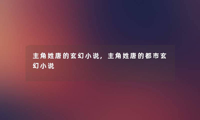 主角姓唐的玄幻小说,主角姓唐的都市玄幻小说 主角姓唐的玄幻小说,主角姓唐的都市玄幻小说