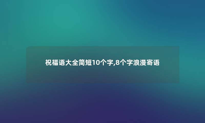 祝福语大全简短10个字,8个字浪漫寄语 祝福语大全简短10个字,8个字浪漫寄语