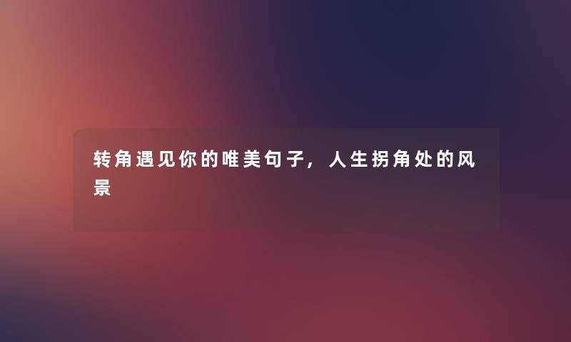 转角遇见你的唯美句子,人生拐角处的风景 转角遇见你的唯美句子,人生拐角处的风景