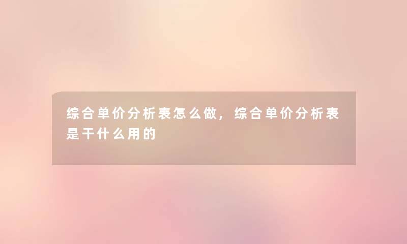 综合单价要说表怎么做,综合单价要说表是干什么用的 综合单价要说表怎么做,综合单价要说表是干什么用的
