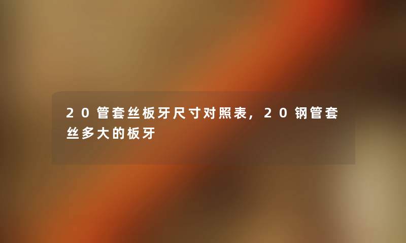 20管套丝板牙尺寸对照表,20钢管套丝多大的板牙 20管套丝板牙尺寸对照表,20钢管套丝多大的板牙