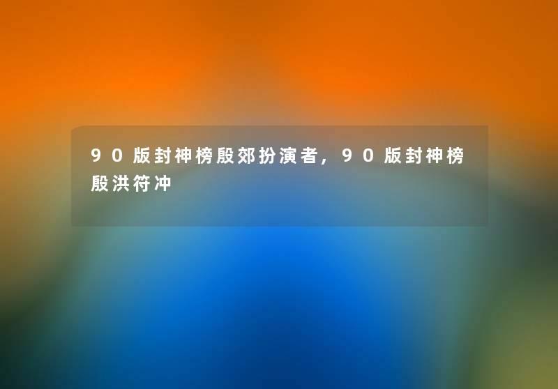 90版封神榜殷郊扮演者,90版封神榜殷洪符冲 90版封神榜殷郊扮演者,90版封神榜殷洪符冲