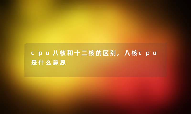 cpu八核和十二核的区别,八核cpu是什么意思 cpu八核和十二核的区别,八核cpu是什么意思