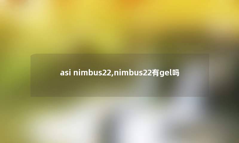 asi nimbus22,nimbus22有gel吗 asi nimbus22,nimbus22有gel吗