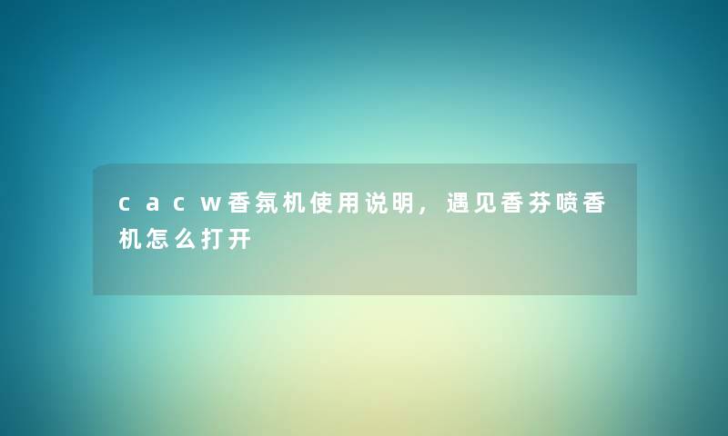 cacw香氛机使用说明,遇见香芬喷香机怎么打开