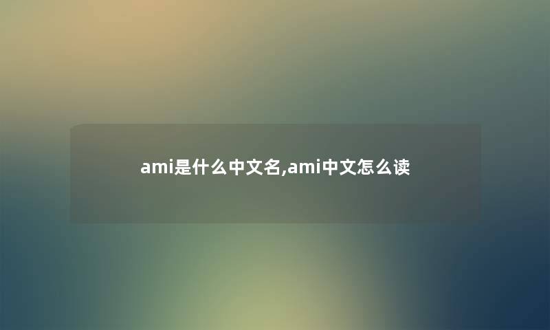 ami是什么中文名,ami中文怎么读