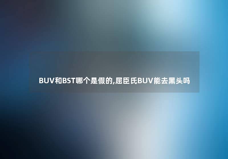 BUV和BST哪个是假的,屈臣氏BUV能去黑头吗 BUV和BST哪个是假的,屈臣氏BUV能去黑头吗