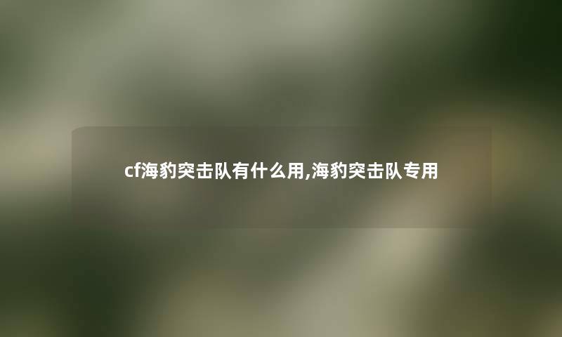 cf海豹突击队有什么用,海豹突击队专用 cf海豹突击队有什么用,海豹突击队专用