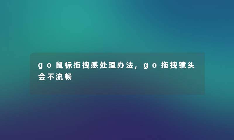 go鼠标拖拽感处理办法,go拖拽镜头会不流畅 go鼠标拖拽感处理办法,go拖拽镜头会不流畅