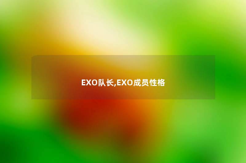 EXO队长,EXO成员性格 EXO队长,EXO成员性格