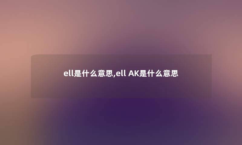 ell是什么意思,ell AK是什么意思 ell是什么意思,ell AK是什么意思