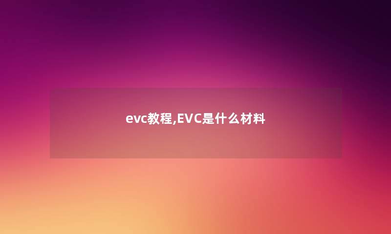 evc教程,EVC是什么材料 evc教程,EVC是什么材料