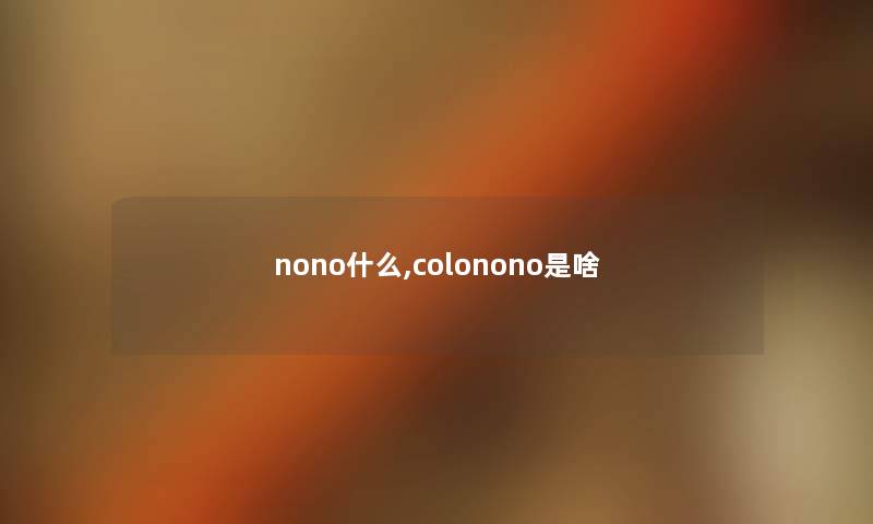 nono什么,colonono是啥 nono什么,colonono是啥