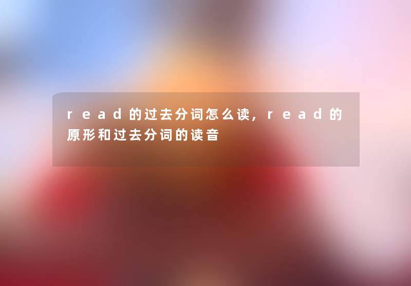 read的过去分词怎么读,read的原形和过去分词的读音