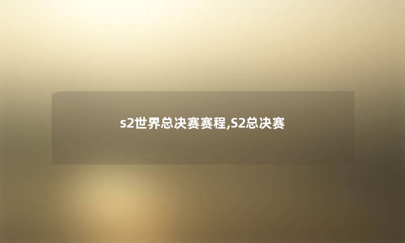s2世界总决赛赛程,S2总决赛 s2世界总决赛赛程,S2总决赛