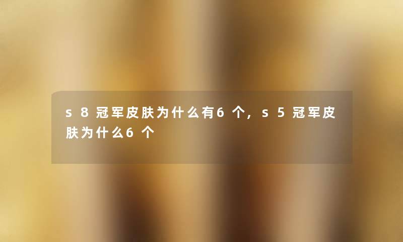 s8冠军皮肤为什么有6个,s5冠军皮肤为什么6个 s8冠军皮肤为什么有6个,s5冠军皮肤为什么6个